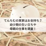 てんちむの実家はお金持ち？幼少期の生い立ちや母親の仕事を調査！