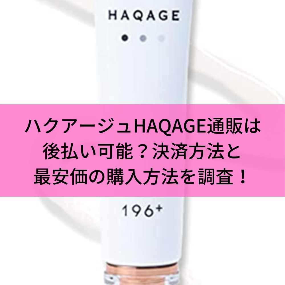 ハクアージュHAQAGE通販は後払い可能？決済方法と最安価の購入方法を調査！