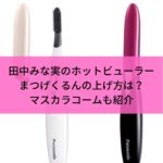 田中みな実のホットビューラーまつげくるんの上げ方は？マスカラコームも紹介