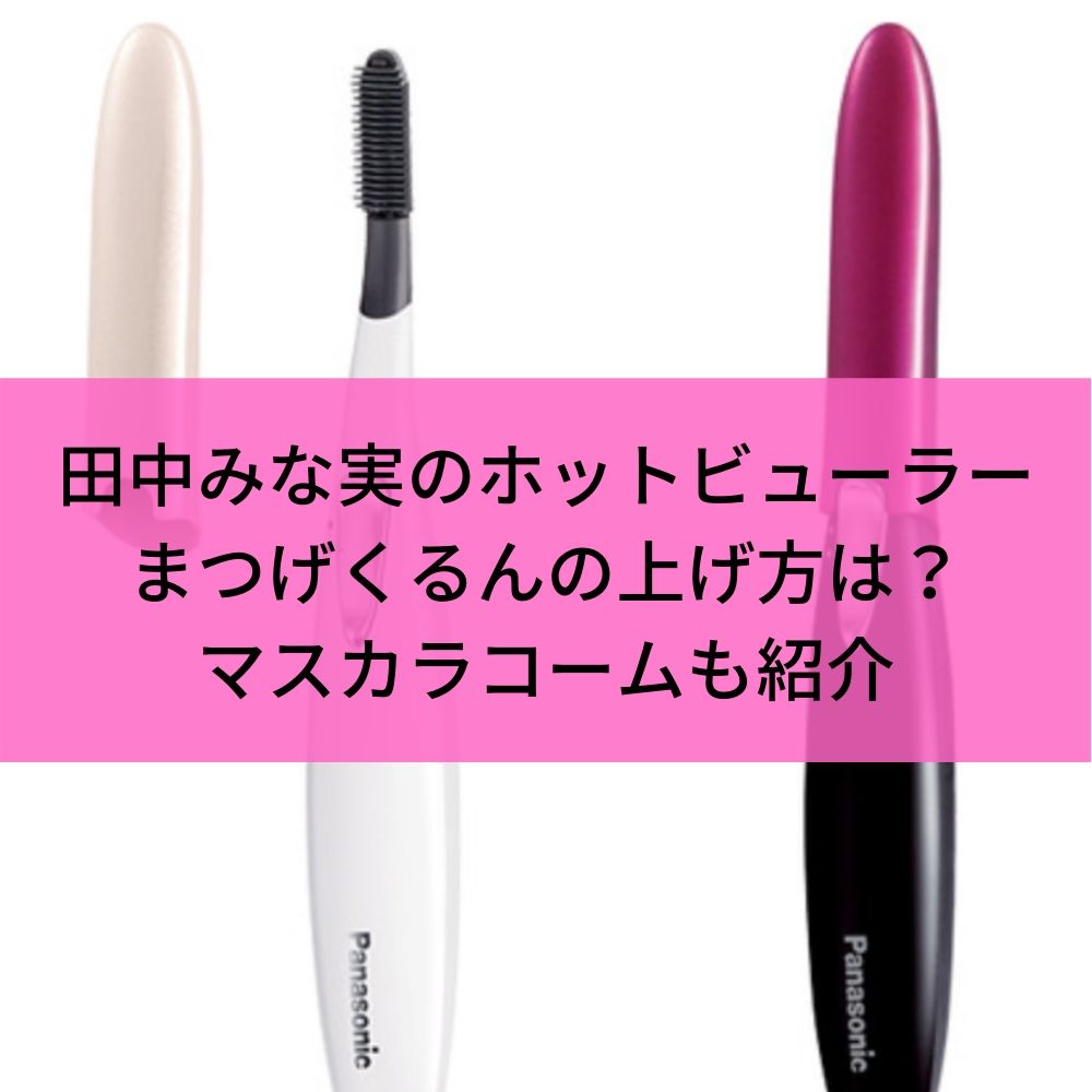 田中みな実のホットビューラーまつげくるんの上げ方は？マスカラコームも紹介