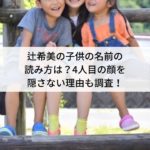辻希美の子供の名前の読み方は？4人目の顔を隠さない理由も調査！