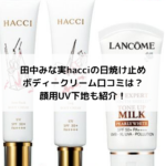田中みな実hacciの日焼け止めボディークリーム口コミは？顔用UV下地も紹介！