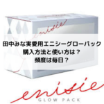 田中みな実愛用エニシーグローパック購入方法と使い方は？頻度は毎日？