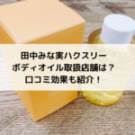 田中みな実ハクスリーボディオイル取扱店舗は？口コミ効果も紹介！