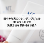 田中みな実のクレンジングジェルMTメタトロンの洗顔方法を写真付きで紹介