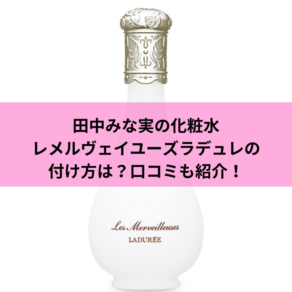 田中みな実の化粧水レメルヴェイユーズラデュレの付け方は？口コミも紹介！