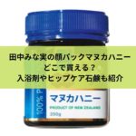 田中みな実の顔パックマヌカハニーどこで買える？入浴剤やヒップケア石鹸も紹介