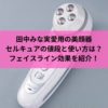 田中みな実愛用の美顔器セルキュアの値段と使い方は？フェイスライン効果を紹介！