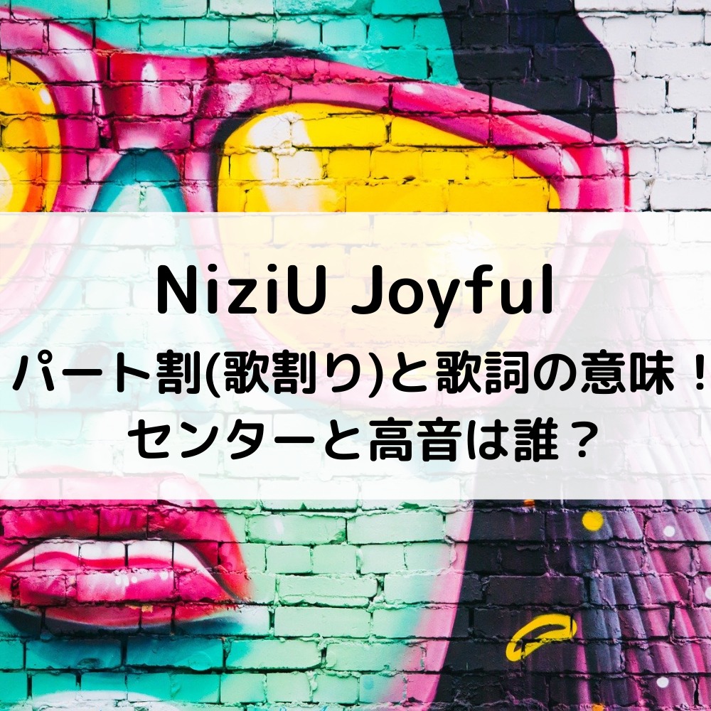 Niziu Joyfulパート割 歌割り と歌詞の意味 センターと高音は誰 最新のおすすめ美容商品ブログ