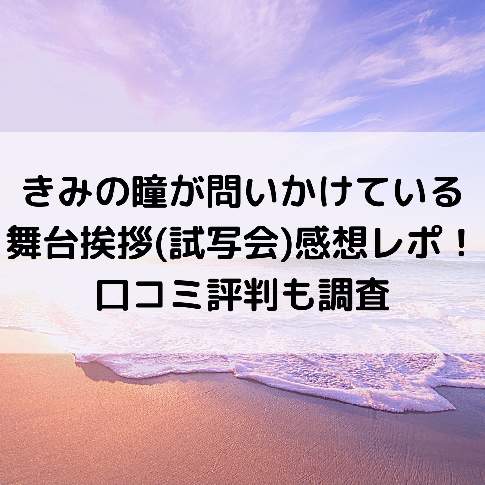 きみの瞳が問いかけている舞台挨拶(試写会)感想レポ！口コミ評判も調査