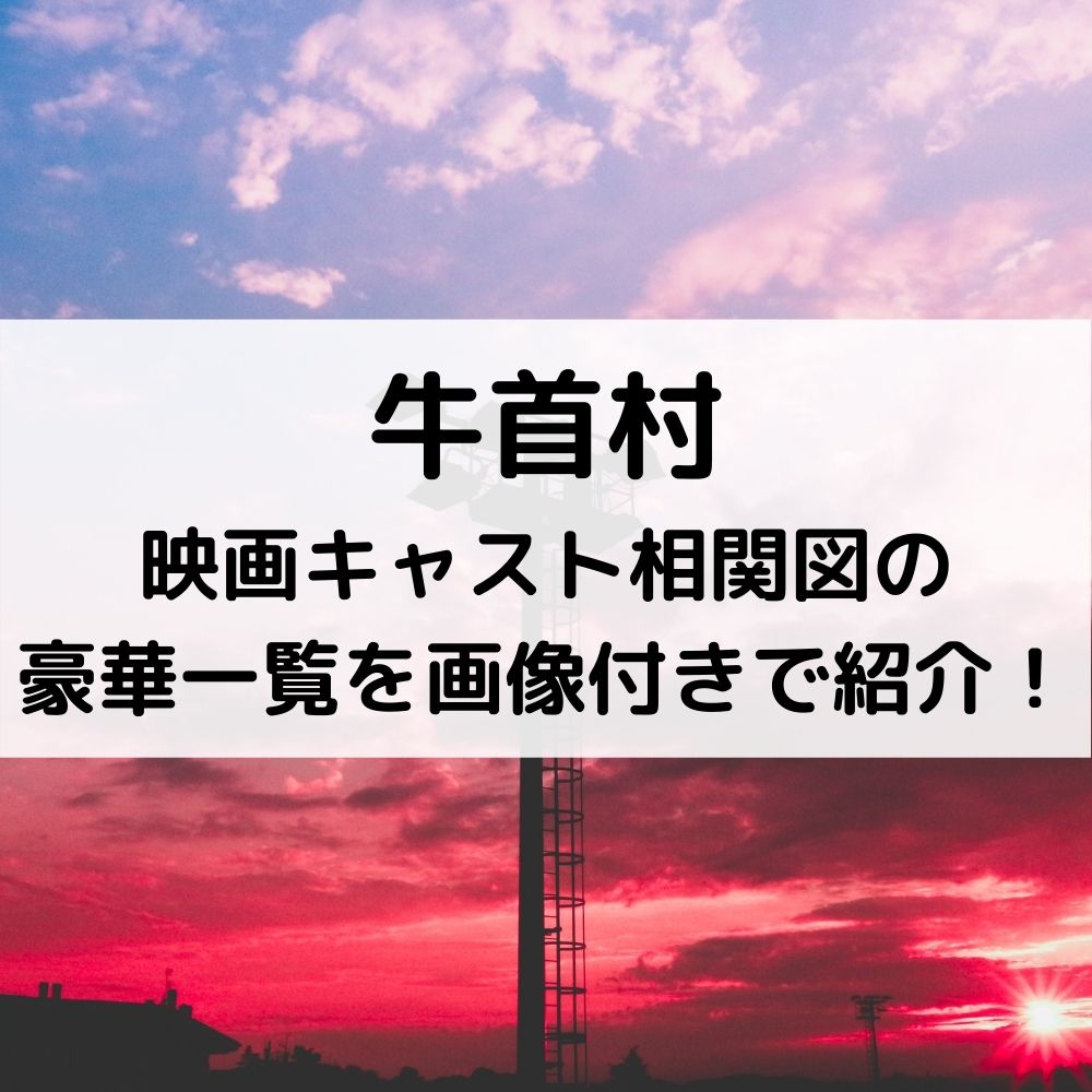 牛首村映画キャスト相関図の豪華一覧を画像付きで紹介 ベルーチェ