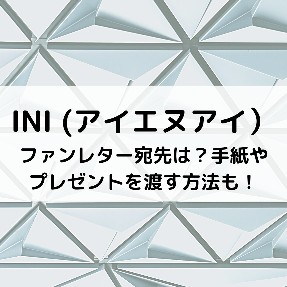 Iniファンレター宛先は 手紙やプレゼントを渡す方法も ベルーチェ