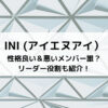 INI性格良い＆悪いメンバー誰？リーダー役割も紹介！