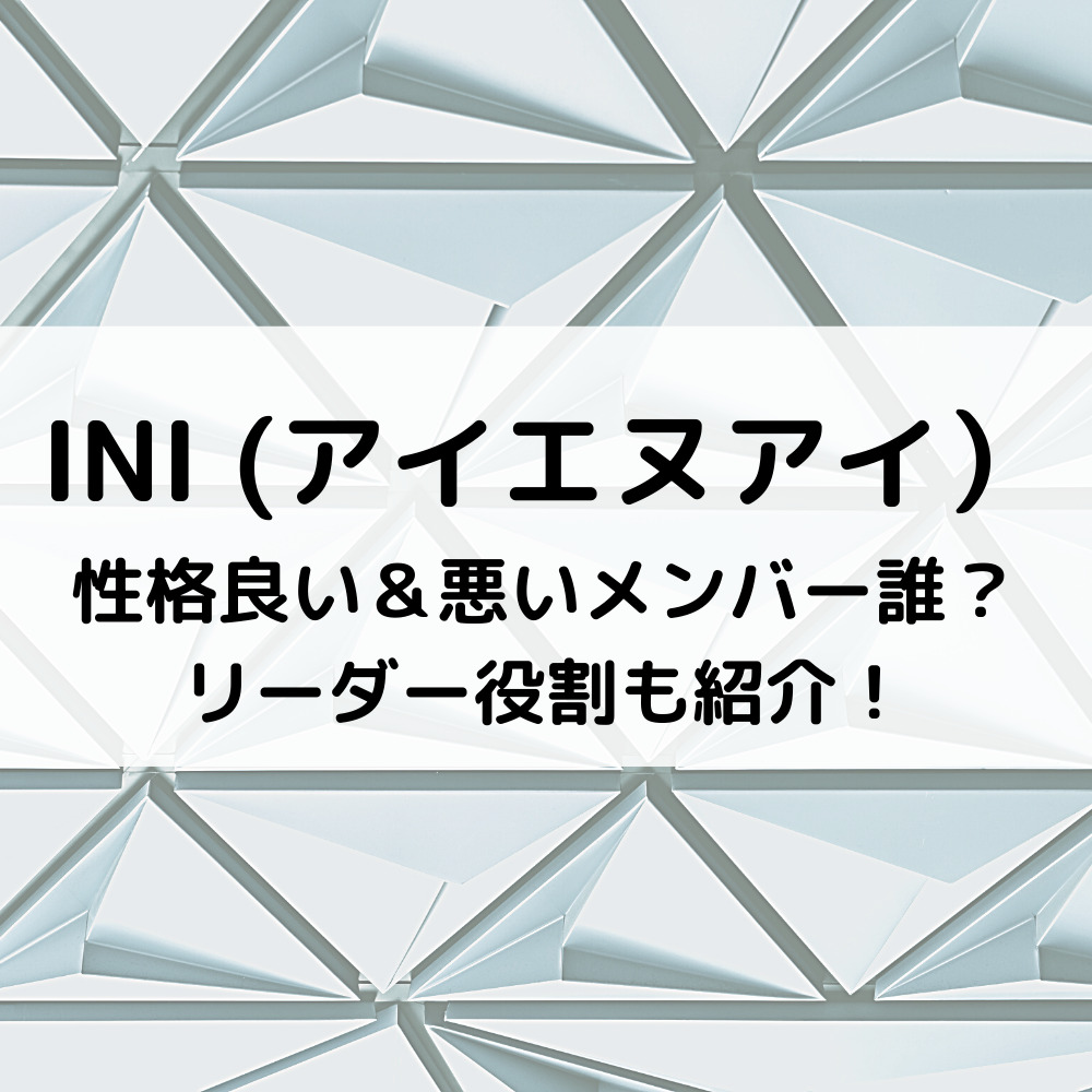 INI性格良い＆悪いメンバー誰？リーダー役割も紹介！