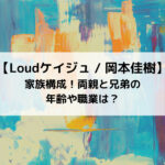 Loudケイジュの家族構成！両親と兄弟の年齢や職業は？
