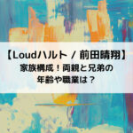 Loudハルトの家族構成！両親と兄弟の年齢や職業は？