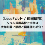 Loudハルトはソウル芸術高校で中学は大学附属？学歴と偏差値も紹介！