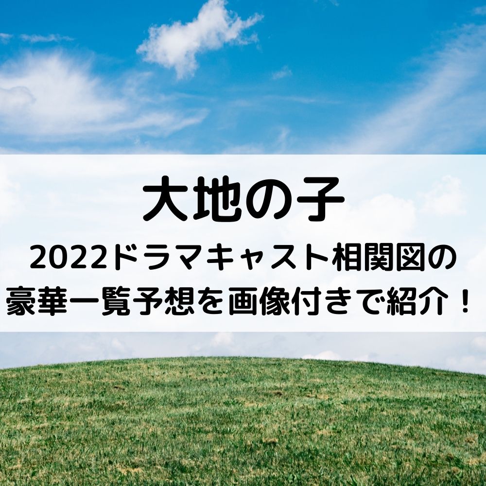 大地の子2022ドラマキャスト相関図の豪華一覧予想を画像付きで紹介！