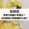 松田迅の実家の両親の年齢は？兄弟姉妹の家族構成も紹介