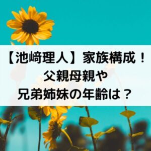 池﨑理人の家族構成！父親母親や兄弟姉妹の年齢は？