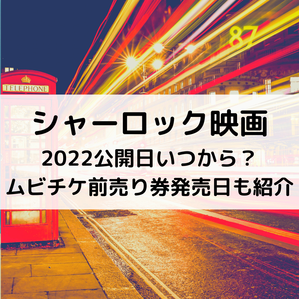 シャーロック22映画公開日いつから ムビチケ前売り券発売日も紹介 ベルーチェ