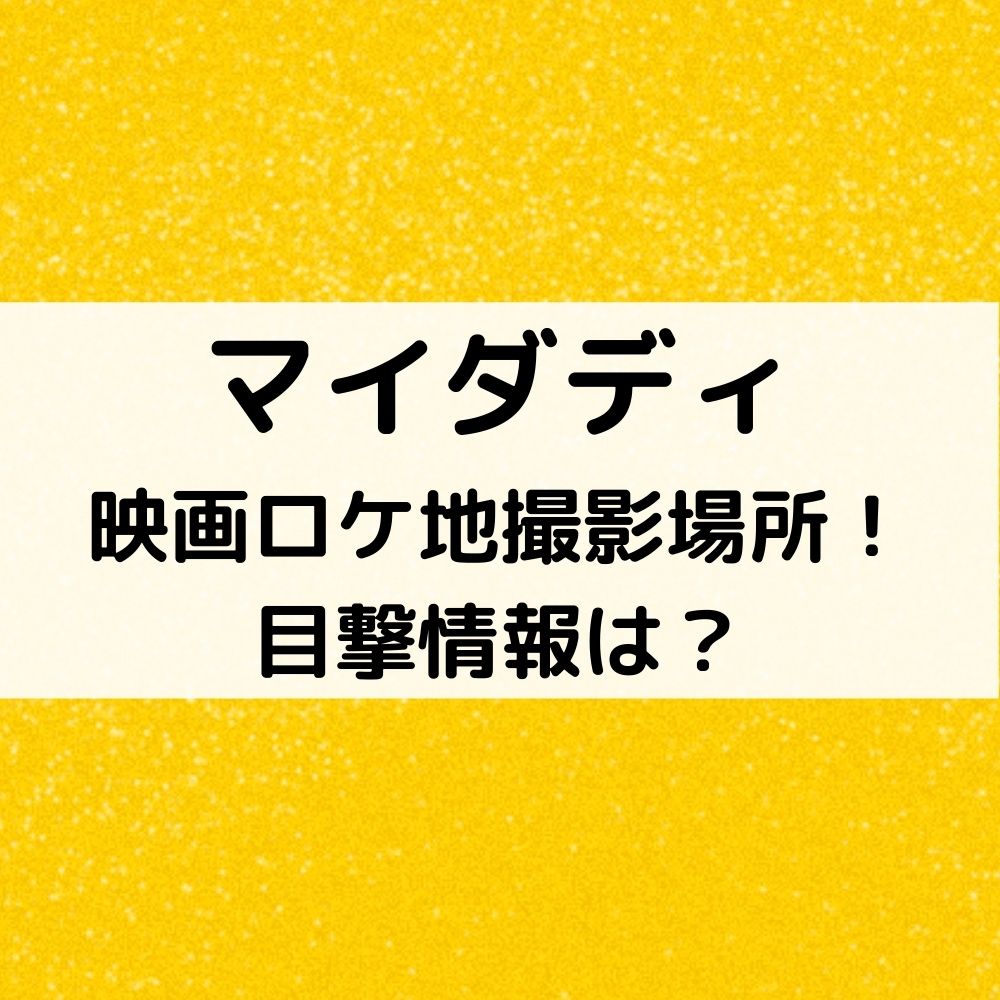 マイダディ映画ロケ地撮影場所 目撃情報は ベルーチェ マイダディ映画ロケ地撮影場所 目撃情報は ベルーチェ