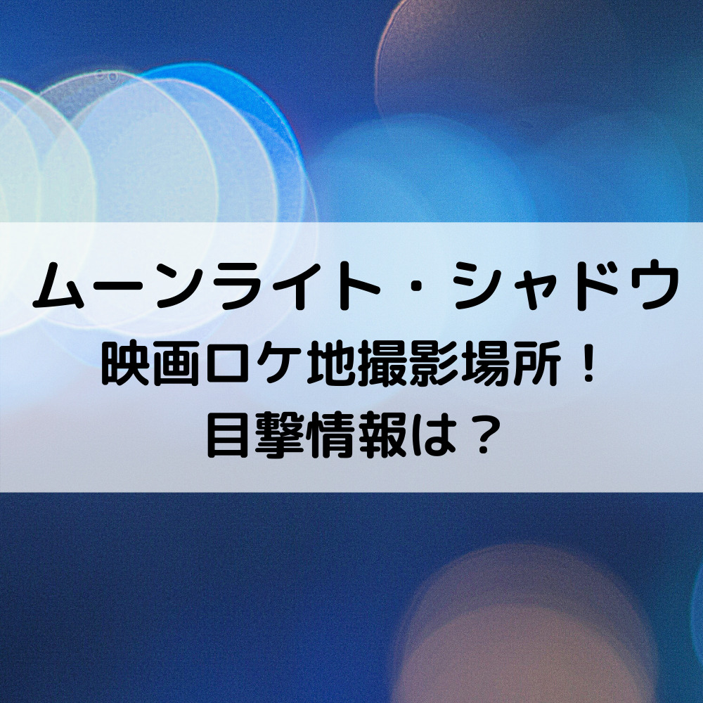 ムーンライトシャドウ映画ロケ地撮影場所 目撃情報は ベルーチェ ムーンライトシャドウ映画ロケ地撮影場所 目撃情報は ベルーチェ