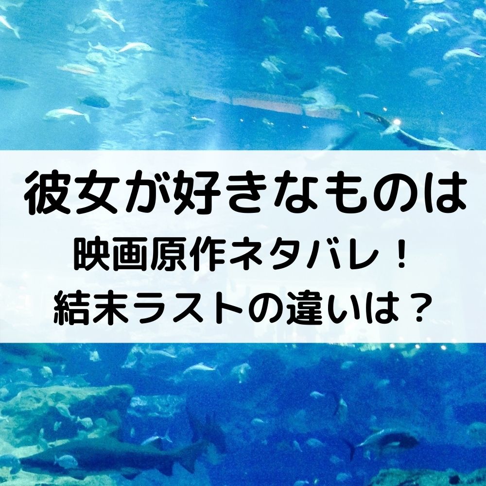 彼女が好きなものは映画結末ネタバレ 原作との違いラスト考察 ベルーチェ