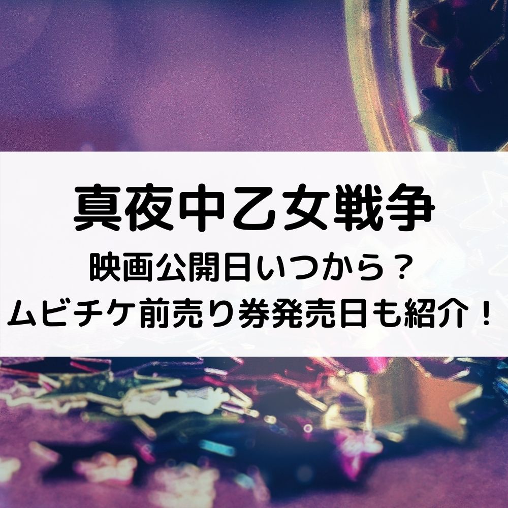 真夜中乙女戦争映画公開日いつから ムビチケ前売り券発売日も紹介 ベルーチェ