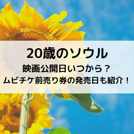 20歳のソウル映画公開日いつから？ムビチケ前売り券の発売日も紹介！