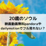 20歳のソウル映画動画無料pandoraやdailymotionでフル見れない？