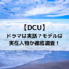 DCUドラマは実話？モデルは実在人物か徹底調査！
