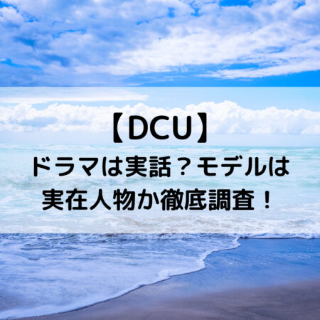 DCUドラマは実話？モデルは実在人物か徹底調査！