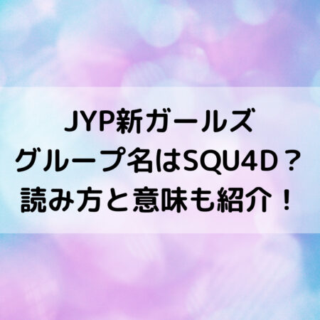 Jyp新ガールズグループ名はsqu4d 読み方と意味も紹介 ベルーチェ