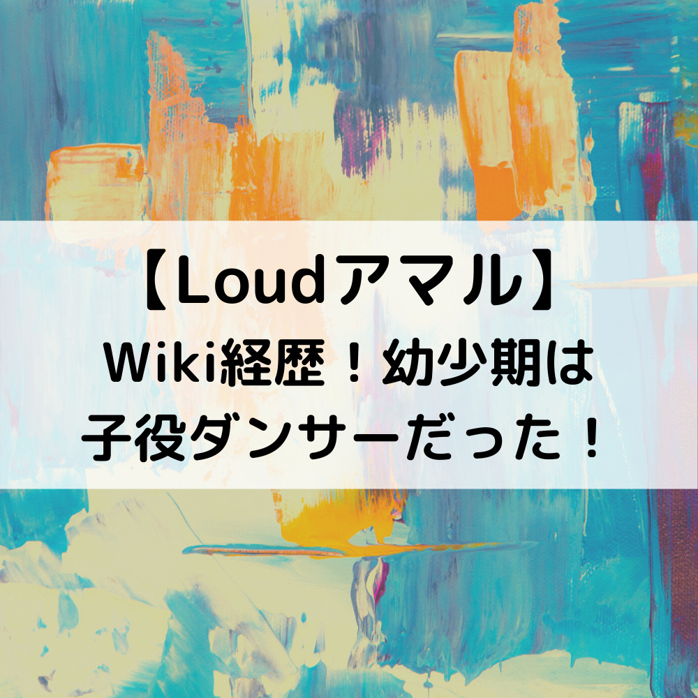 LoudアマルWiki経歴！幼少期は子役ダンサーだった！