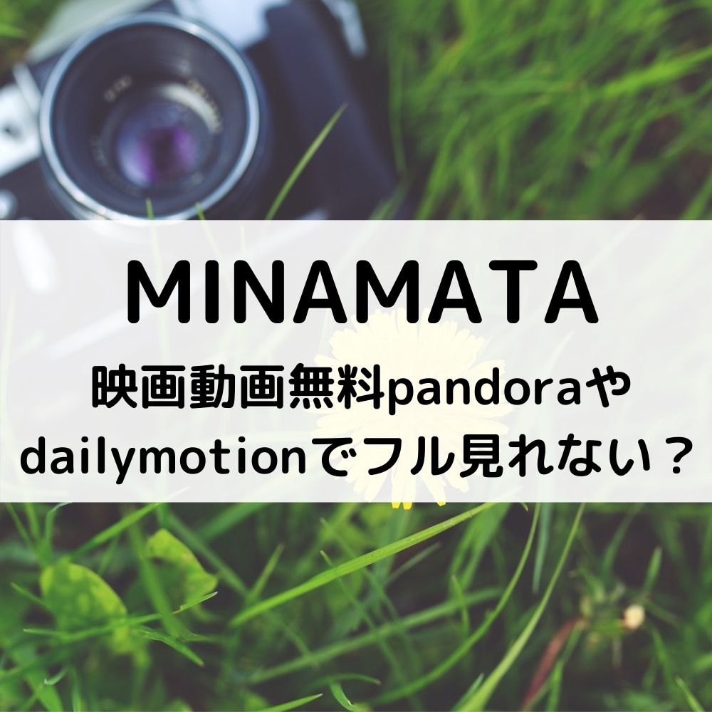 Minamata映画動画無料pandoraやdailymotionでフル見れない ベルーチェ