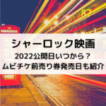 シャーロック映画2022公開日いつから？ムビチケ前売り券発売日も紹介