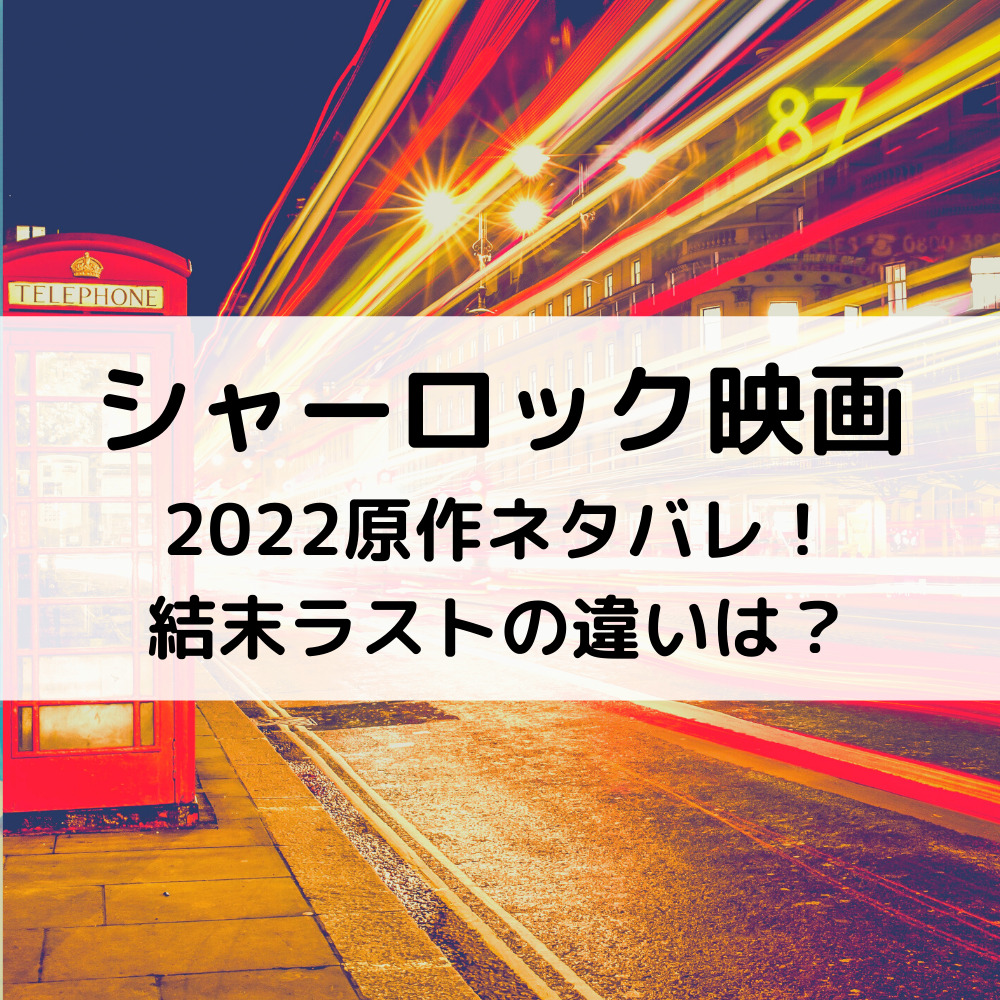 シャーロック映画2022原作ネタバレ！結末ラストの違いは？