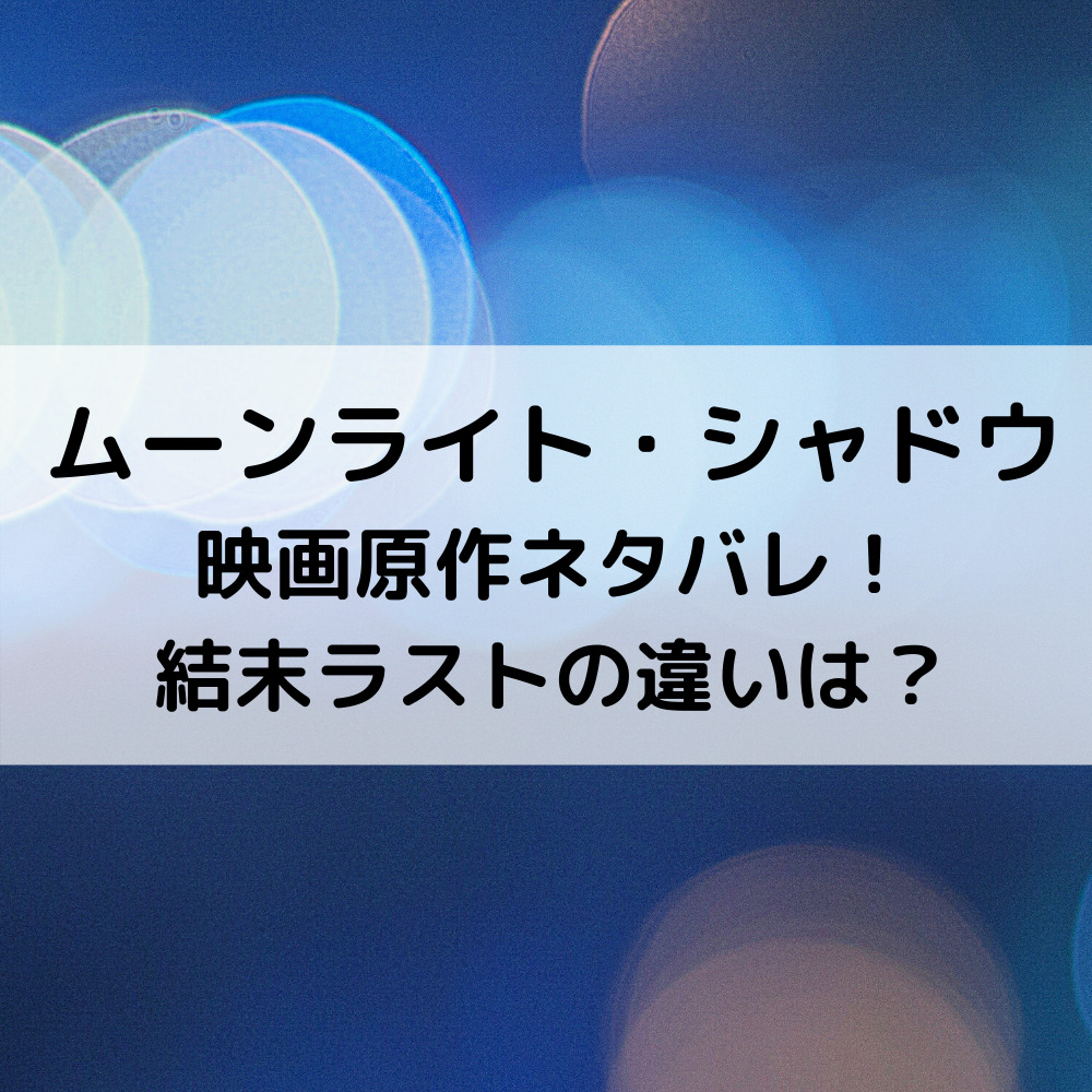 ムーンライトシャドウ映画原作ネタバレ！結末ラストの違いは？