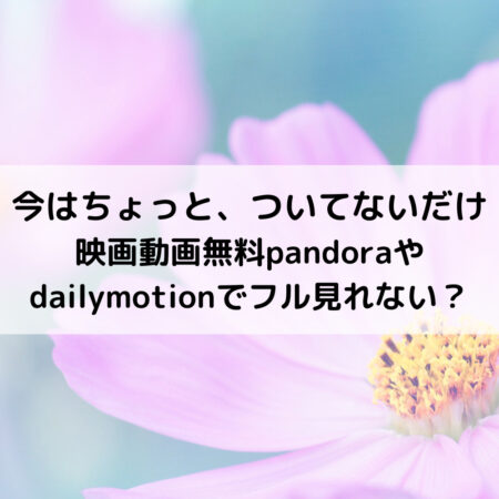 今はちょっとついてないだけ映画動画無料pandoraやdailymotionでフル見れない？