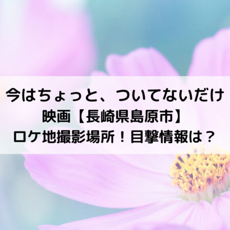 今はちょっとついてないだけ映画長崎県島原市ロケ地撮影場所！目撃情報は？