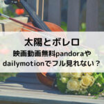 太陽とボレロ映画動画無料pandoraやdailymotionでフル見れない？