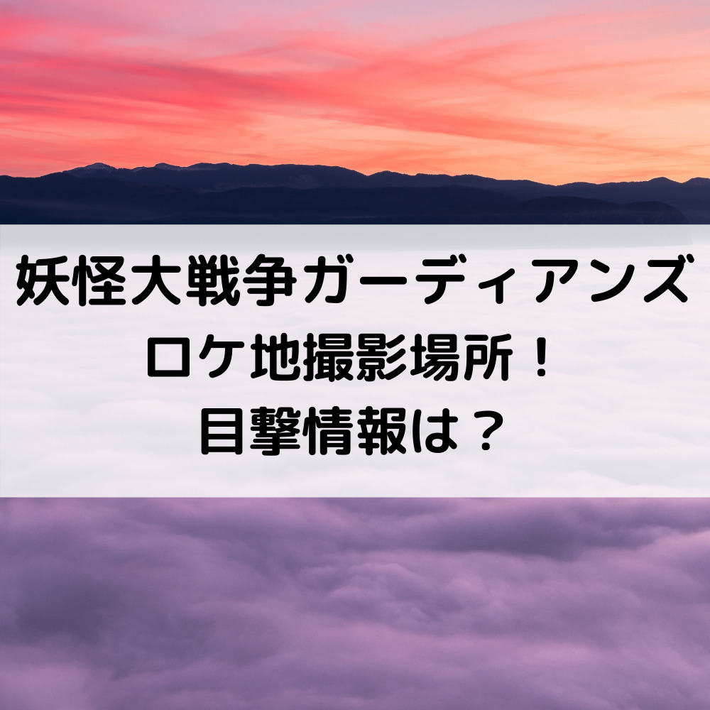 妖怪大戦争ガーディアンズロケ地撮影場所！目撃情報は？