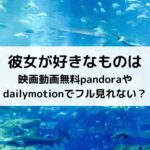 彼女が好きなものは映画動画無料pandoraやdailymotionでフル見れない？