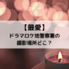 最愛ドラマロケ地警察署の撮影場所どこ？
