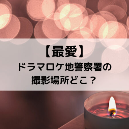 最愛ドラマロケ地警察署の撮影場所どこ？