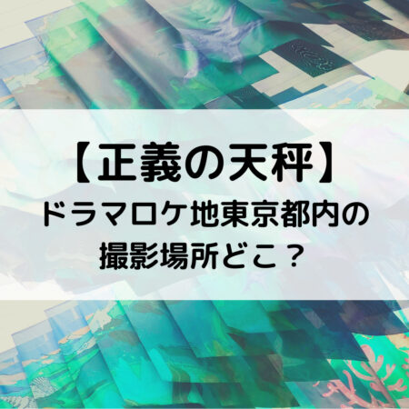 正義の天秤ドラマロケ地東京都内の撮影場所どこ？