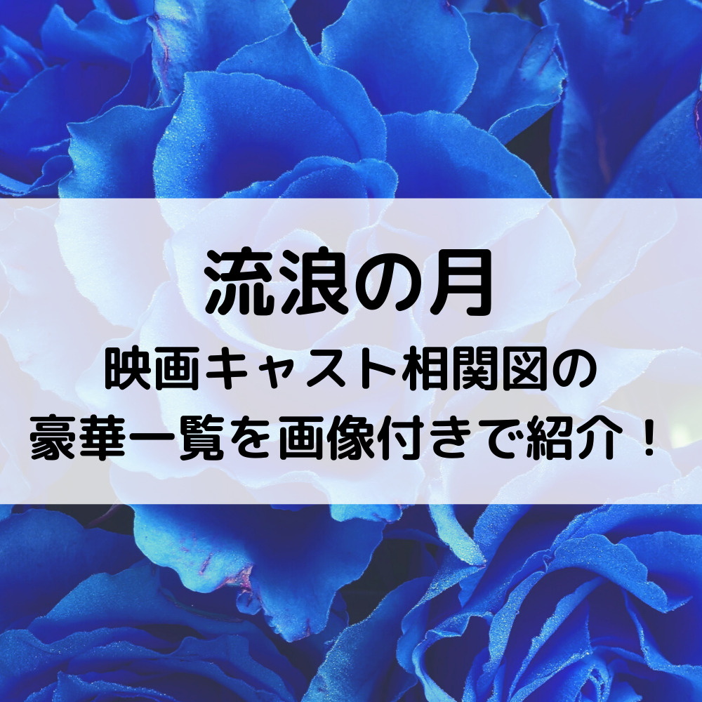 流浪の月映画キャスト相関図の豪華一覧を画像付きで紹介！