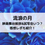 流浪の月映画舞台挨拶&試写会いつ？感想レポも紹介！