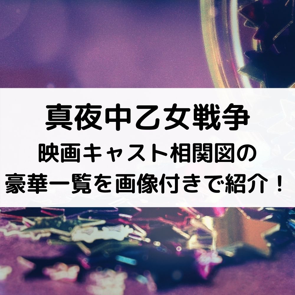 真夜中乙女戦争 映画キャスト相関図の 豪華一覧を画像付きで紹介！